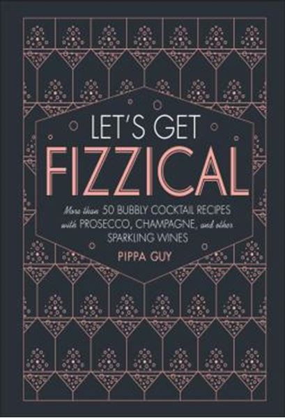 Picture of LETS GET FIZZICAL - MORE THAN 50 BUBBLY COCKTAIL RECIPES WITH PROSECCO, CHAMPAGNE, AND OTHER SPARKLI