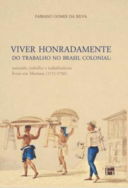Picture of VIVER HONRADAMENTE DO TRABALHO NO BRASIL COLONIAL - MERCADO, TRABALHO E TRABALHADORES LIVRES EM MARIANA (1711-1750)