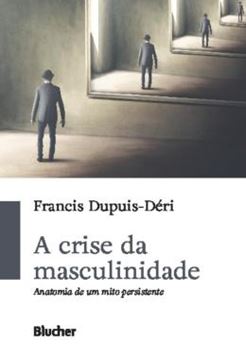 Imagem de A CRISE DA MASCULINIDADE - ANATOMIA DE UM MITO PERSISTENTE