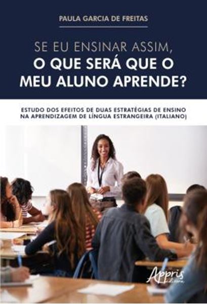 Picture of SE EU ENSINAR ASSIM, O QUE SERA QUE O MEU ALUNO APRENDE? - ESTUDO DOS EFEITOS DE DUAS ESTRATEGIAS DE ENSINO NA APRENDIZAGEM DE LINGUA ESTRANGEIRA (ITALIANO)