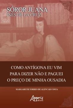 Imagem de SOROR JUANA INES DE LA CRUZ - COMO ANTIGONA EU VIM PARA DIZER NAO E PAGUEI O PRECO DE MINHA OUSADIA