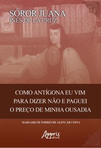 Picture of SOROR JUANA INES DE LA CRUZ - COMO ANTIGONA EU VIM PARA DIZER NAO E PAGUEI O PRECO DE MINHA OUSADIA