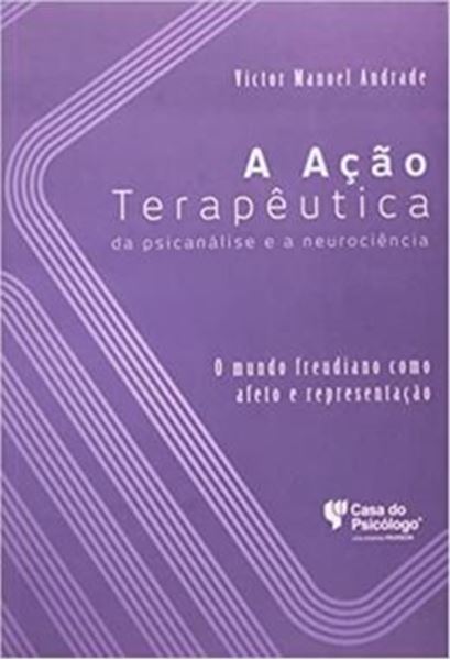 Picture of A ACAO TERAPEUTICA DA PSICANALISE E A NEUROCIENCIA - O MUNDO FREUDIANO COMO AFETO E REPRESENTACAO