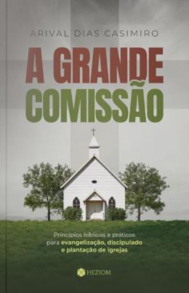 Picture of A GRANDE COMISSAO - PRINCIPIOS BIBLICOS E PRATICOS PARA EVANGELIZACAO, DISCIPULADO E PLANTACAO DE IGREJAS